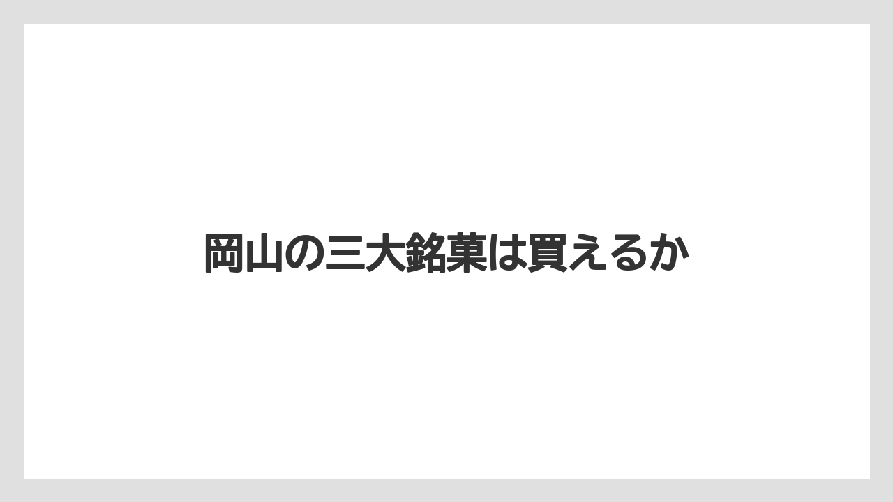 【お土産】【手土産】【旅】【特産】【銘菓】岡山の三大銘菓は買えるか