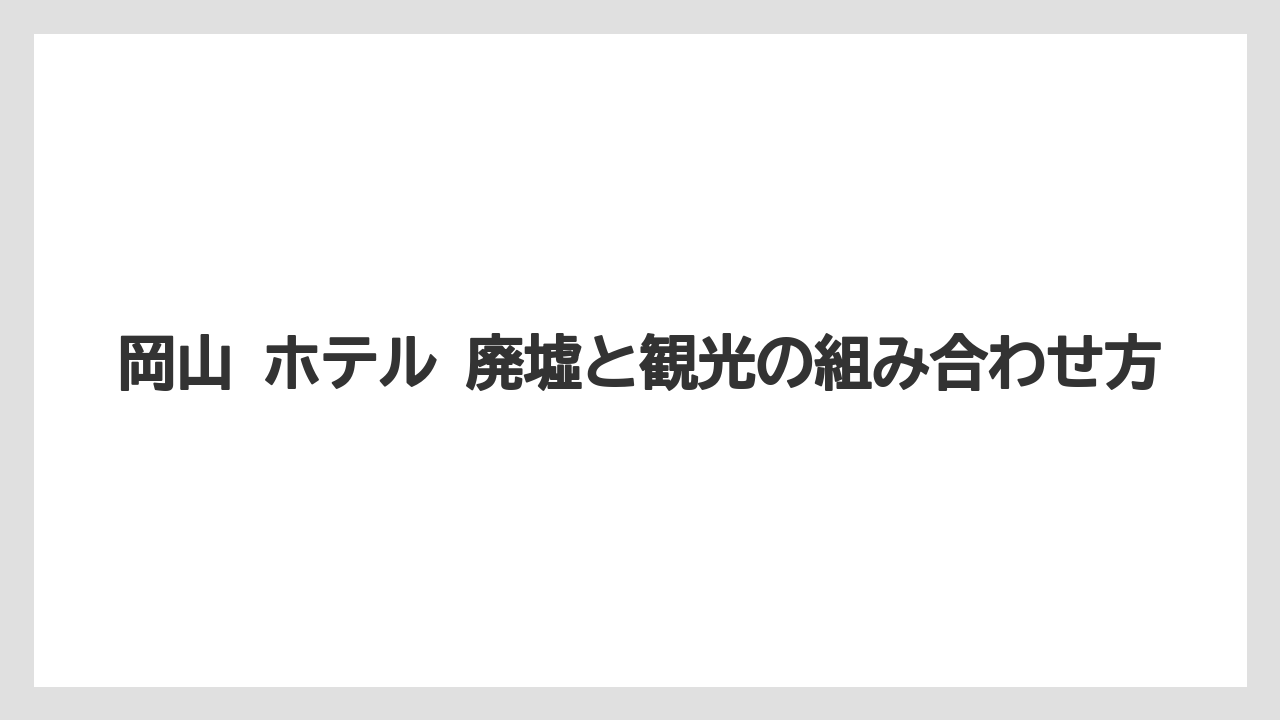 【リゾート】【国内旅行】【宿泊】【旅】岡山 ホテル 廃墟と観光の組み合わせ方
