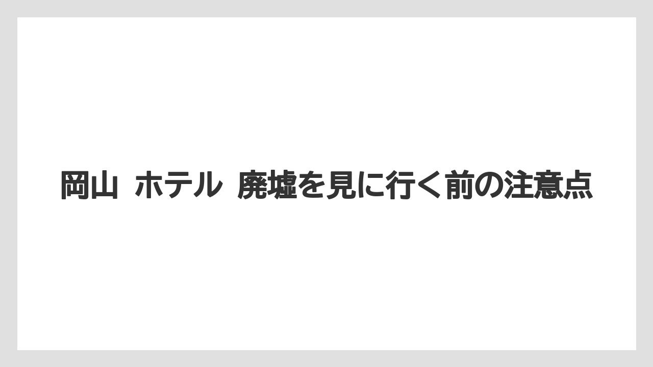 【リゾート】【国内旅行】【宿泊】【旅】岡山 ホテル 廃墟を見に行く前の注意点