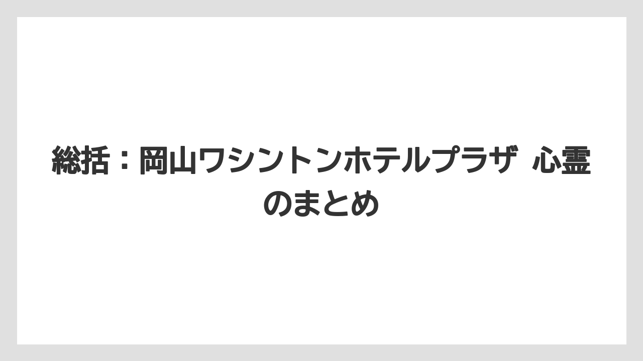【リゾート】【宿泊】【旅】総括：岡山ワシントンホテルプラザ 心霊のまとめ
