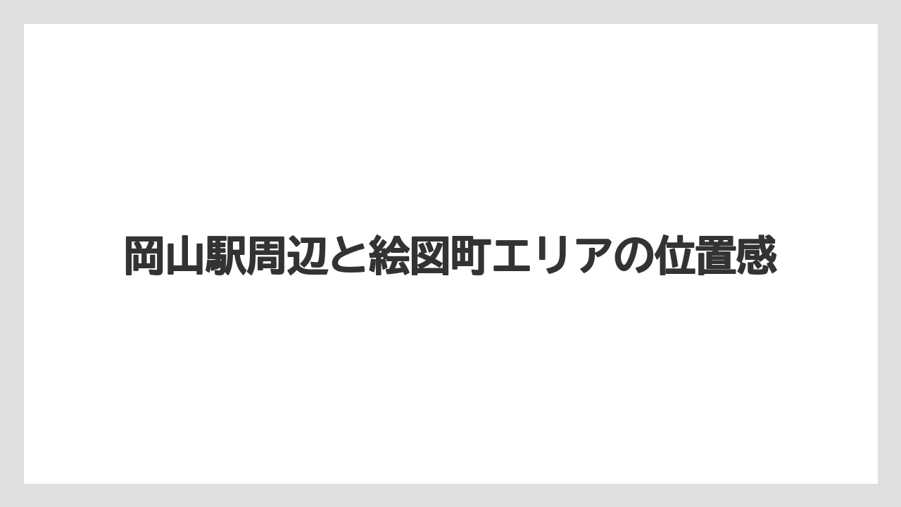 【リゾート】【宿泊】【旅】岡山駅周辺と絵図町エリアの位置感