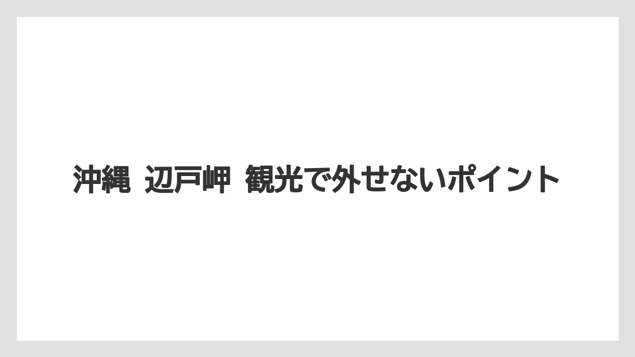 【リゾート】【宿泊】【旅】沖縄 辺戸岬 観光で外せないポイント