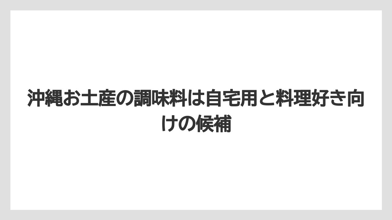 【リゾート】【宿泊】【旅】沖縄お土産の調味料は自宅用と料理好き向けの候補