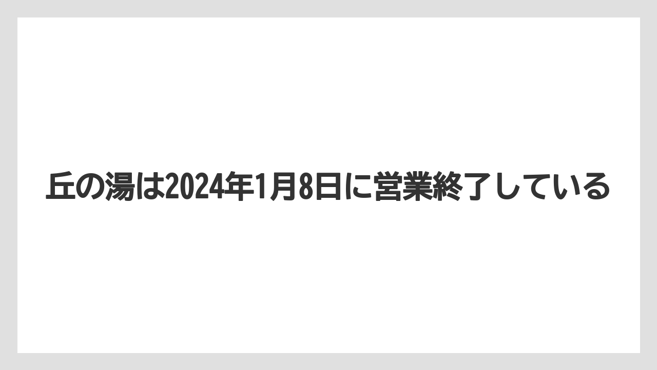 【リゾート】【宿泊】【旅】丘の湯は2024年1月8日に営業終了している