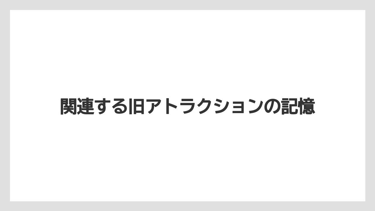 【リゾート】【宿泊】【旅】関連する旧アトラクションの記憶