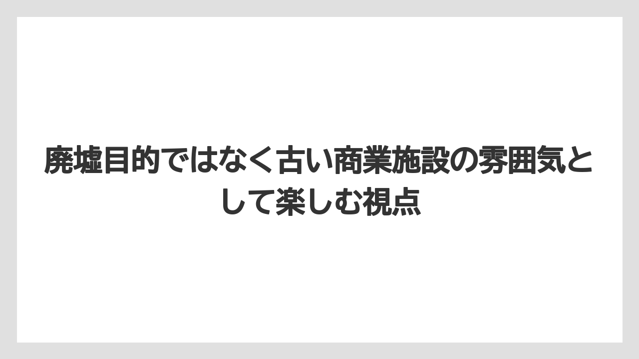 【リゾート】【宿泊】【旅】廃墟目的ではなく古い商業施設の雰囲気として楽しむ視点