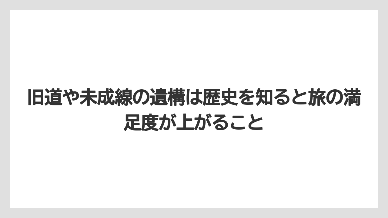 【リゾート】【宿泊】【旅】旧道や未成線の遺構は歴史を知ると旅の満足度が上がること