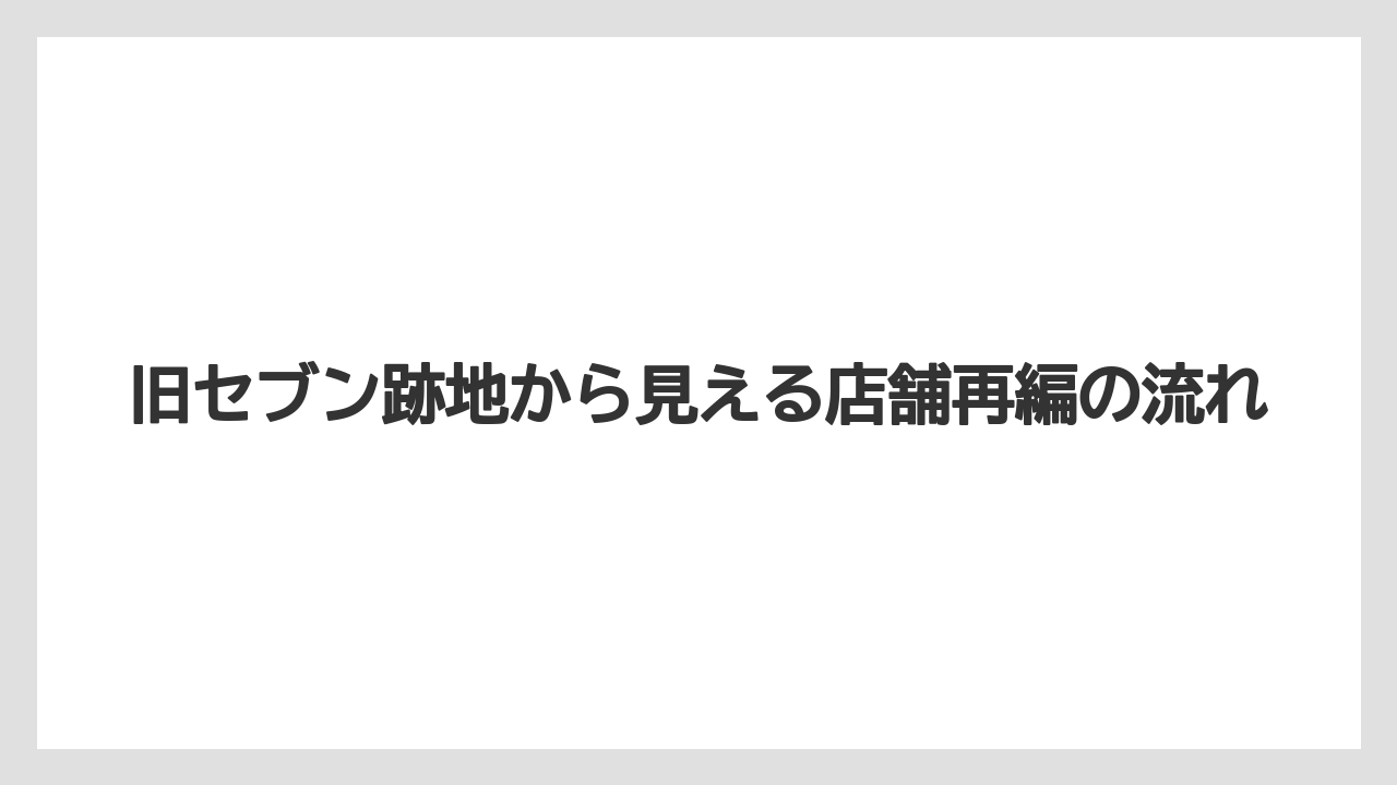 【リゾート】【宿泊】【旅】旧セブン跡地から見える店舗再編の流れ