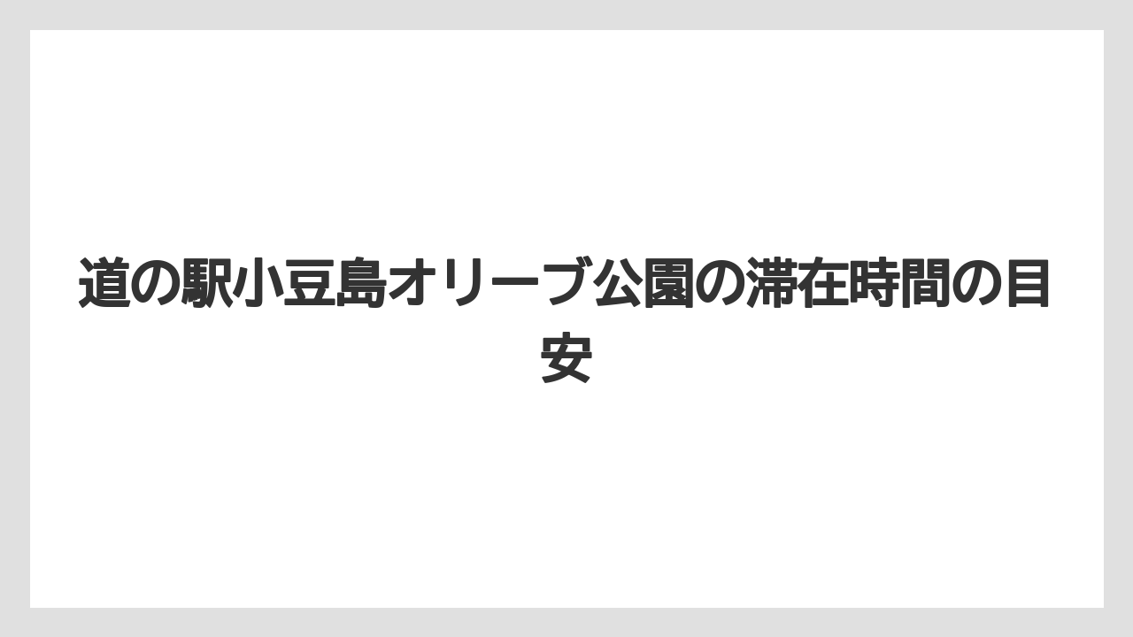 【リゾート】【宿泊】【旅】道の駅小豆島オリーブ公園の滞在時間の目安