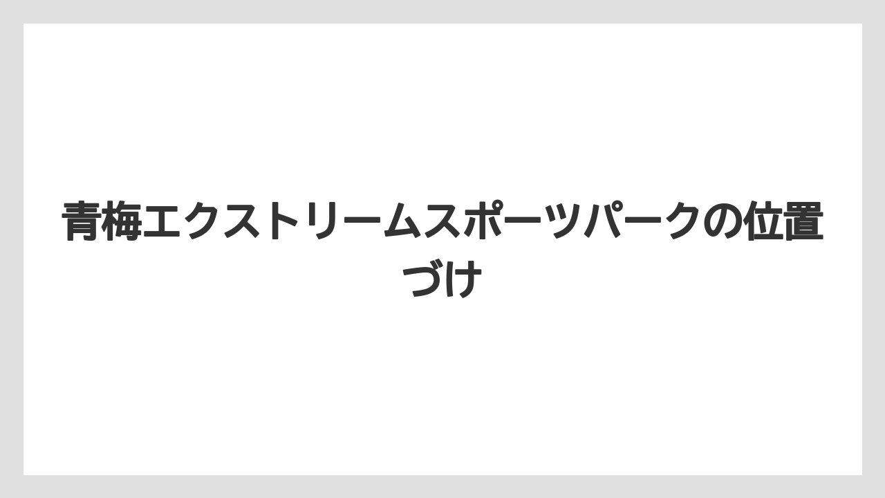 【リゾート】【宿泊】【旅】青梅エクストリームスポーツパークの位置づけ