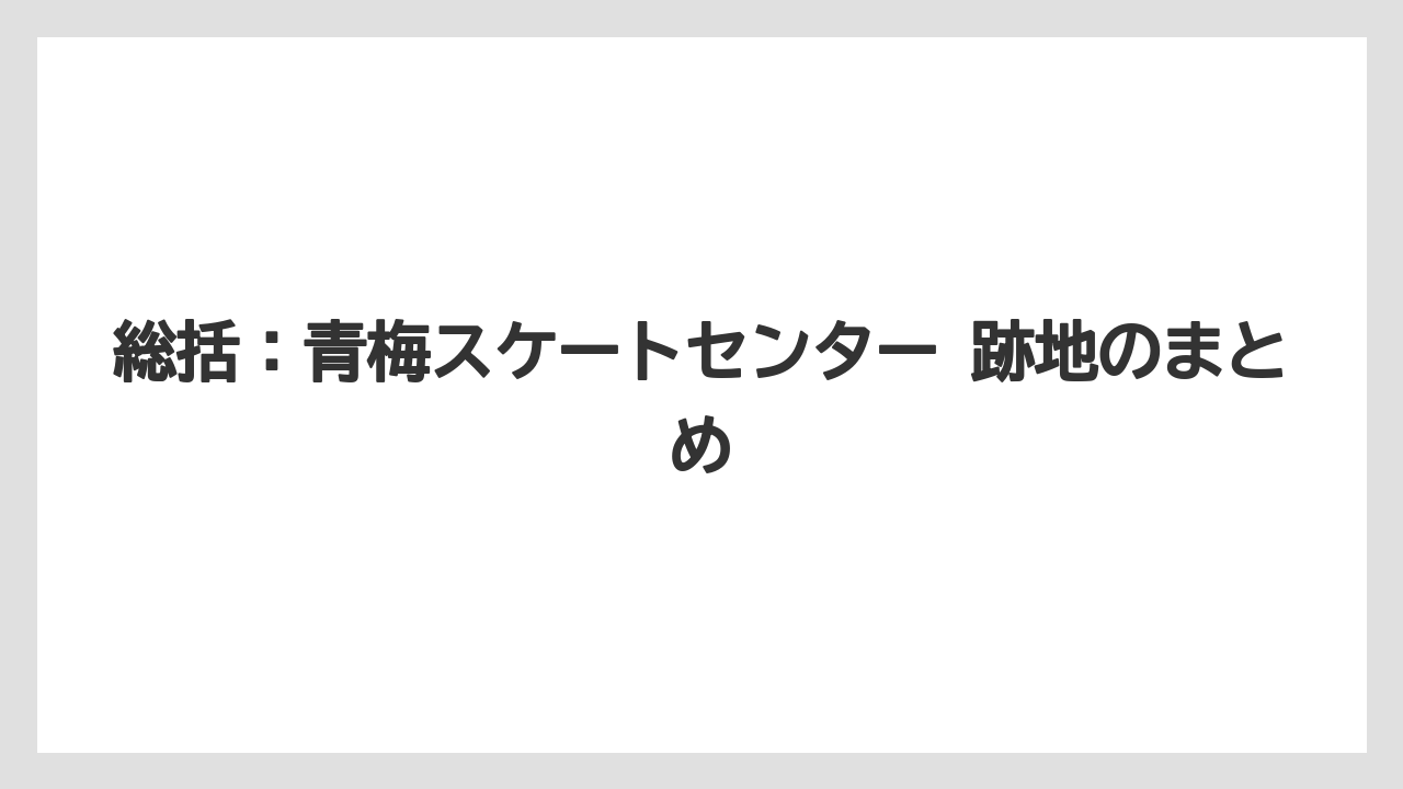 【リゾート】【宿泊】【旅】総括：青梅スケートセンター 跡地のまとめ
