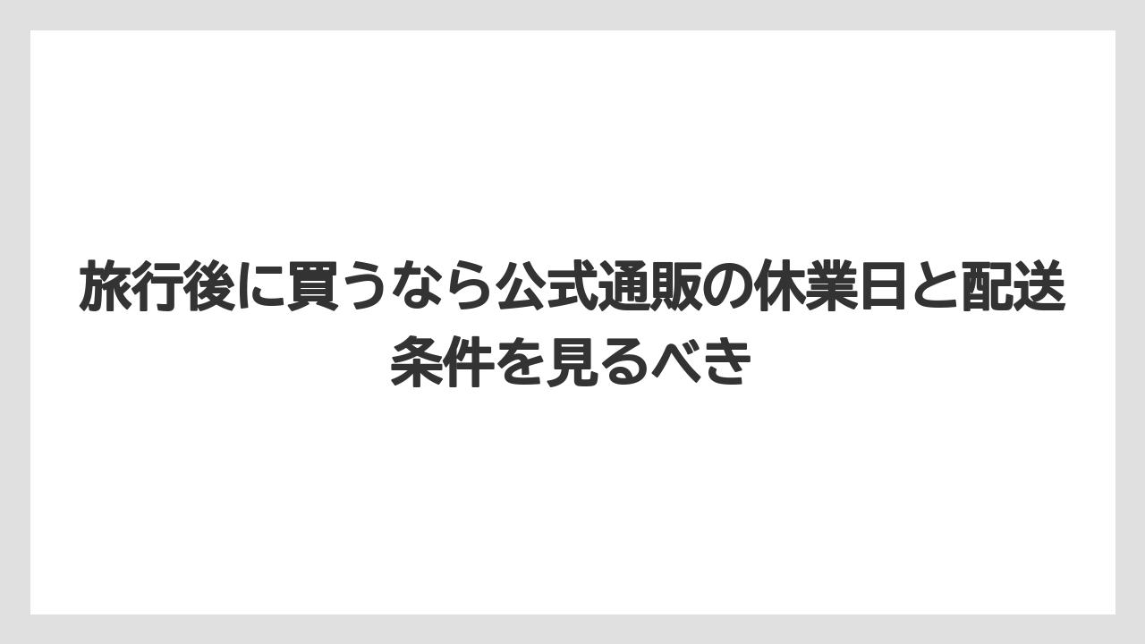 【リゾート】【宿泊】【旅】旅行後に買うなら公式通販の休業日と配送条件を見るべき