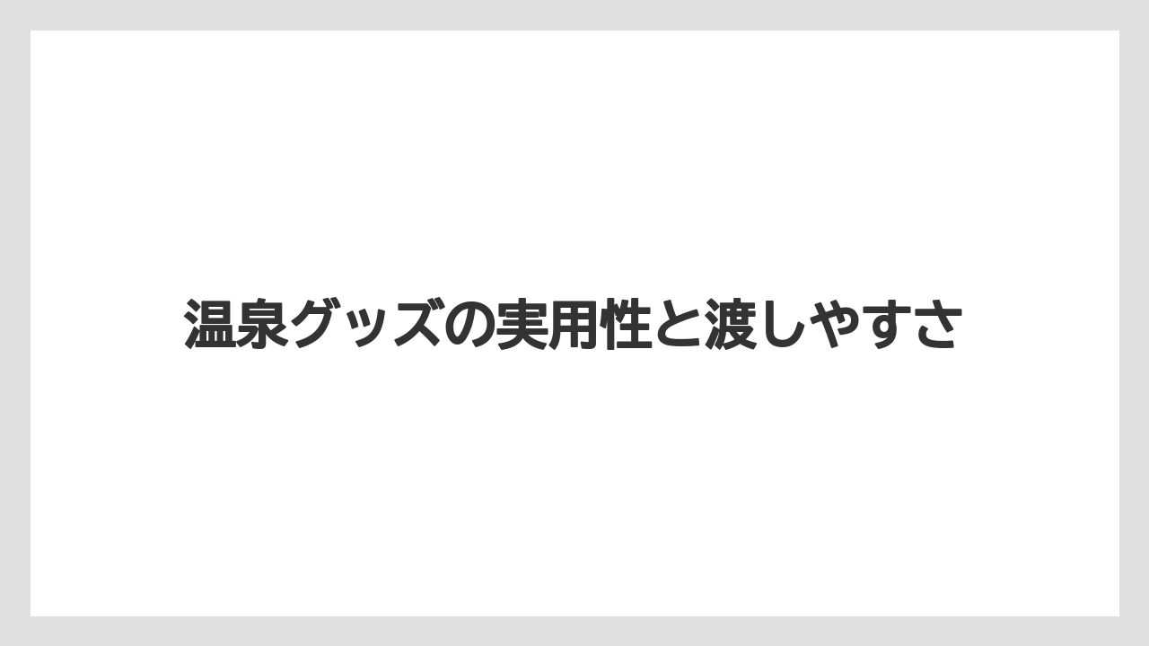 【リゾート】【宿泊】【旅】温泉グッズの実用性と渡しやすさ