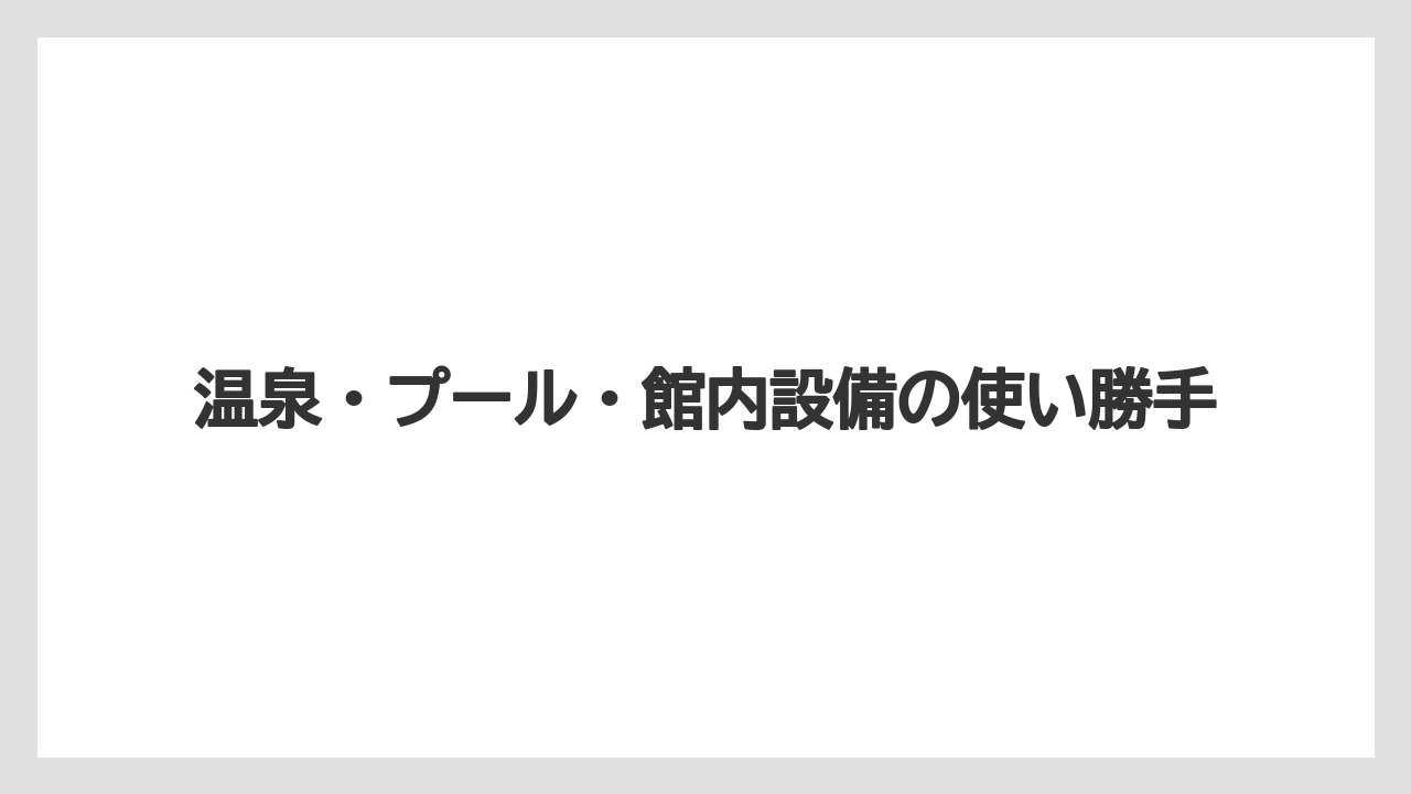 【リゾート】【国内旅行】【宿泊】【旅】温泉・プール・館内設備の使い勝手