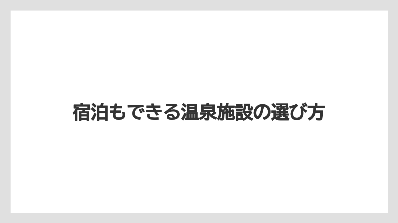 【リゾート】【大江戸温泉物語】【宿泊】宿泊もできる温泉施設の選び方