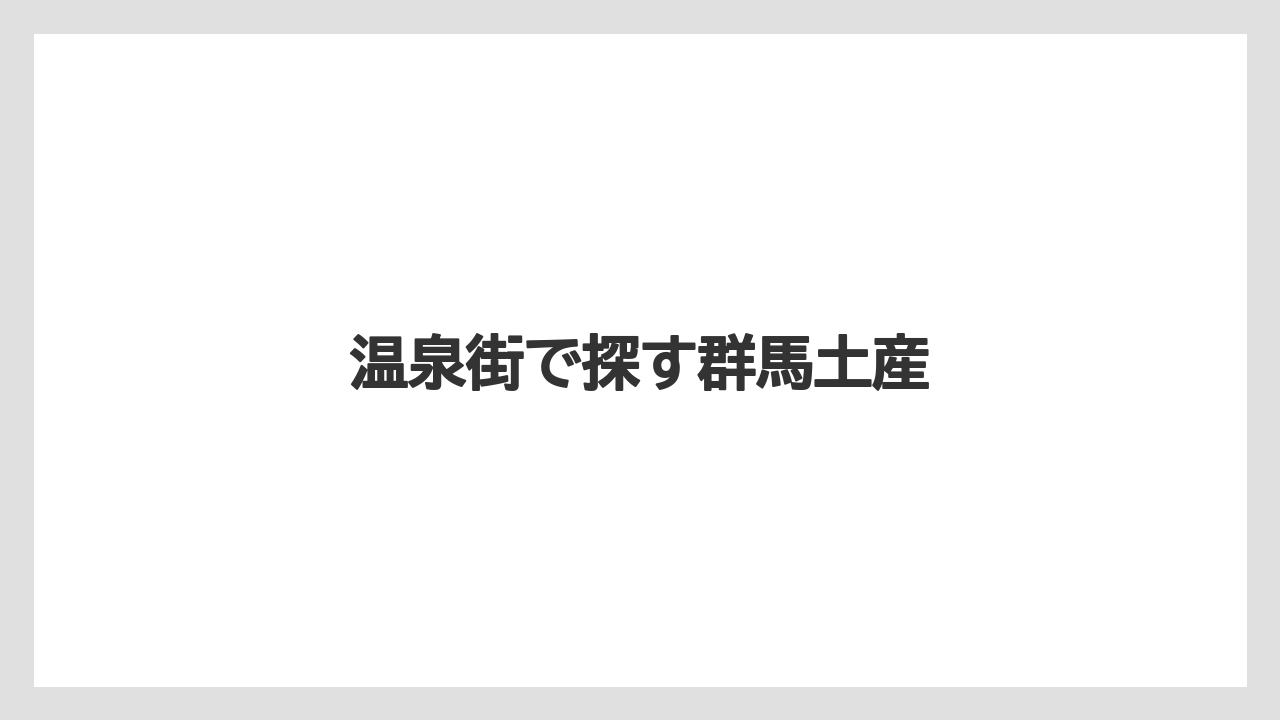 【お土産】【名産】【宿泊】【旅】【銘菓】温泉街で探す群馬土産