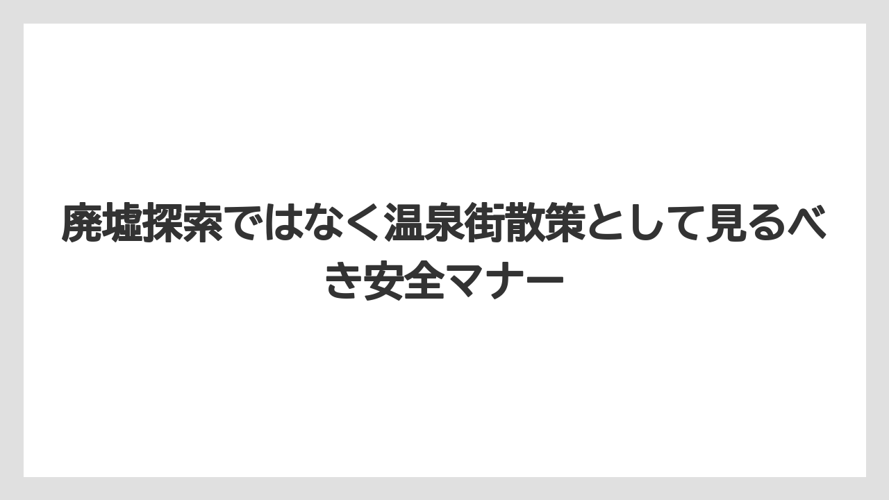 【リゾート】【宿泊】【旅】廃墟探索ではなく温泉街散策として見るべき安全マナー