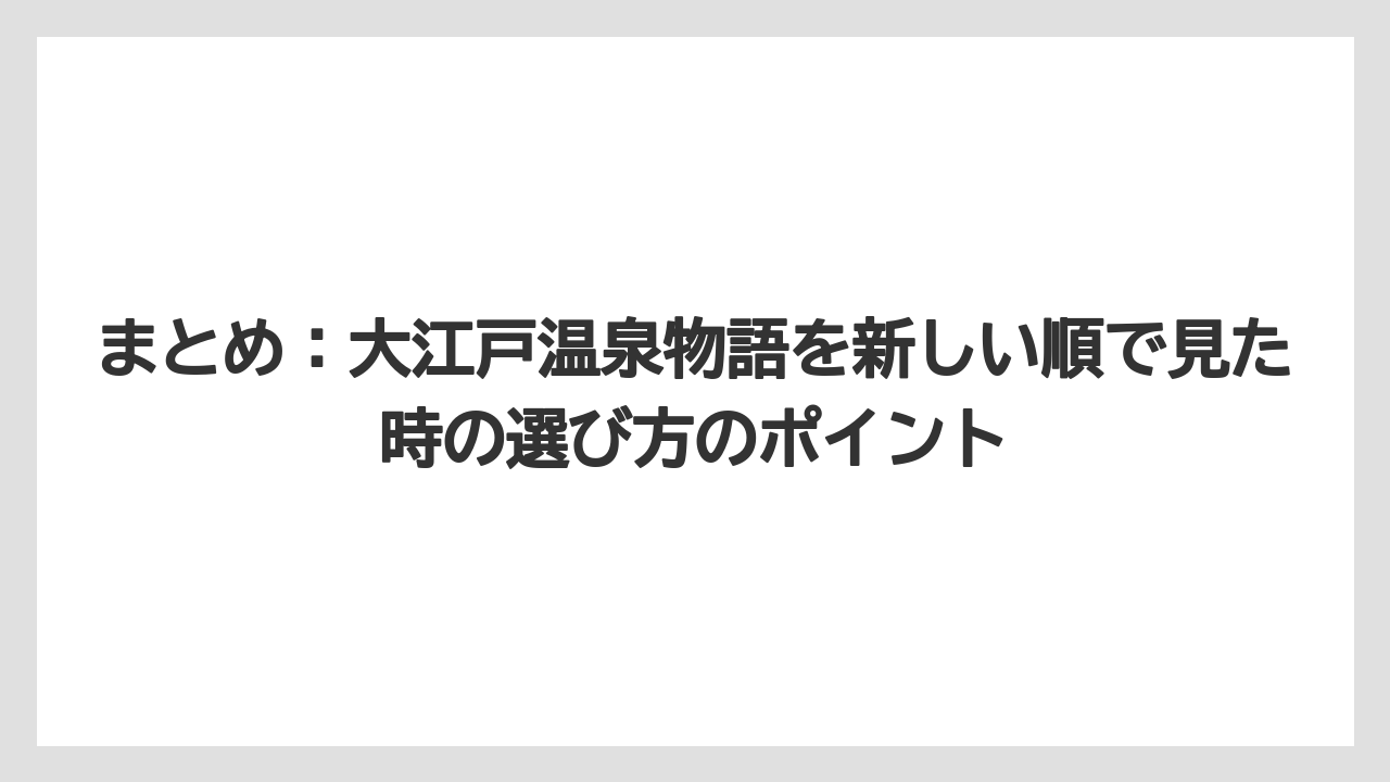 【リゾート】【大江戸温泉物語】【宿泊】まとめ：大江戸温泉物語を新しい順で見た時の選び方のポイント