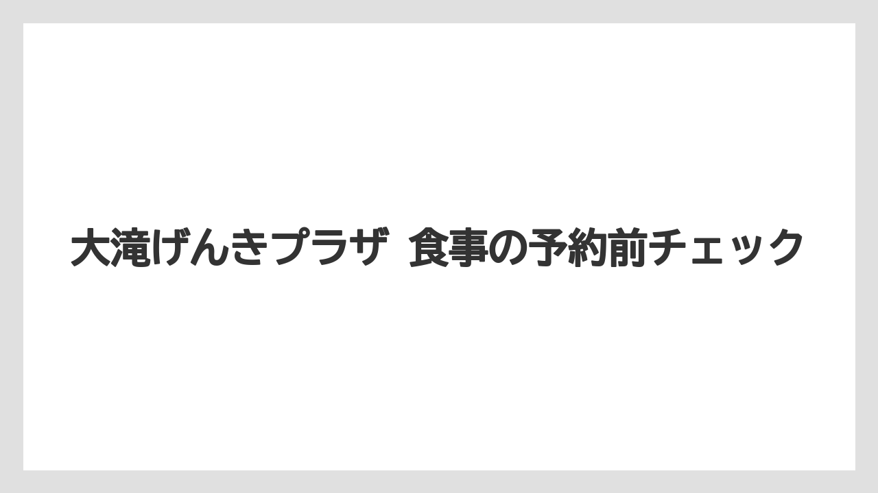 【リゾート】【宿泊】【旅】大滝げんきプラザ 食事の予約前チェック