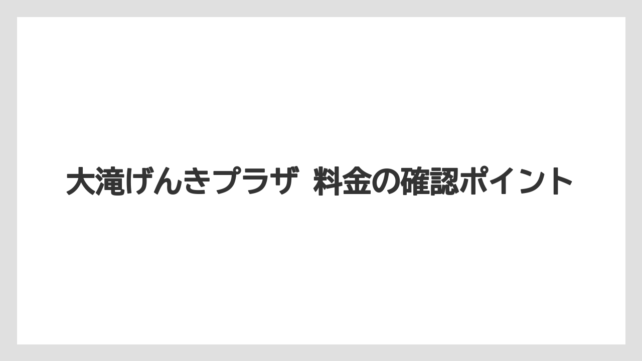 【リゾート】【宿泊】【旅】大滝げんきプラザ 料金の確認ポイント