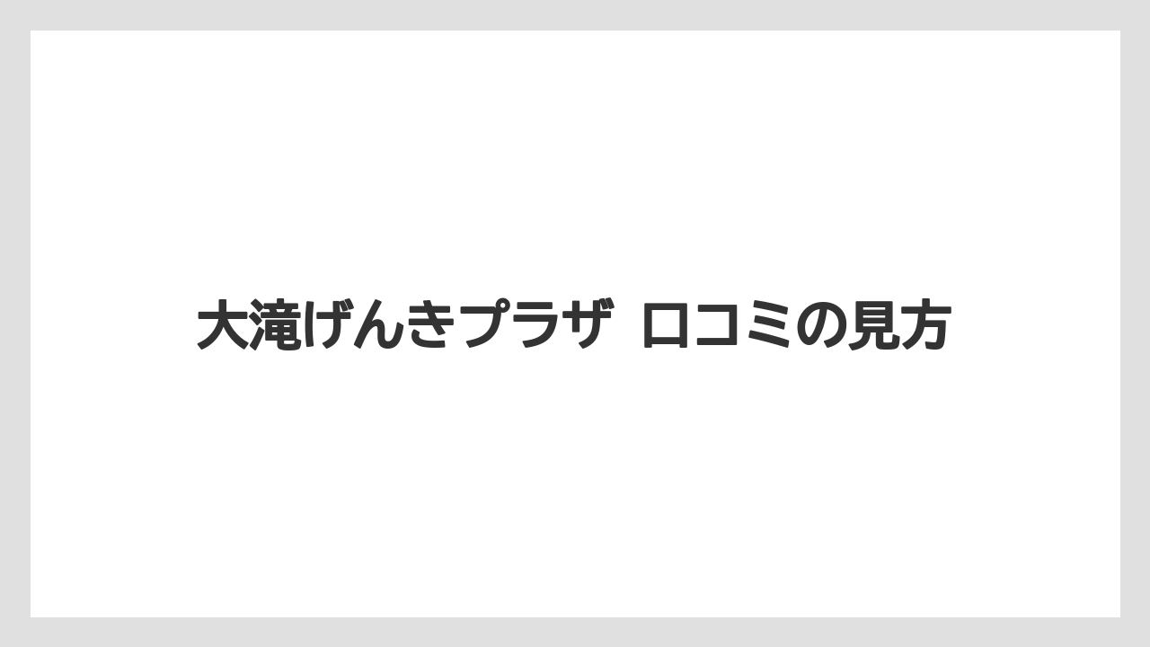 【リゾート】【宿泊】【旅】大滝げんきプラザ 口コミの見方