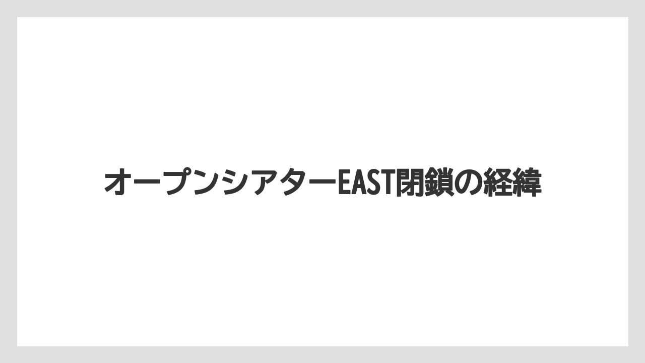 【リゾート】【宿泊】【旅】オープンシアターEAST閉鎖の経緯