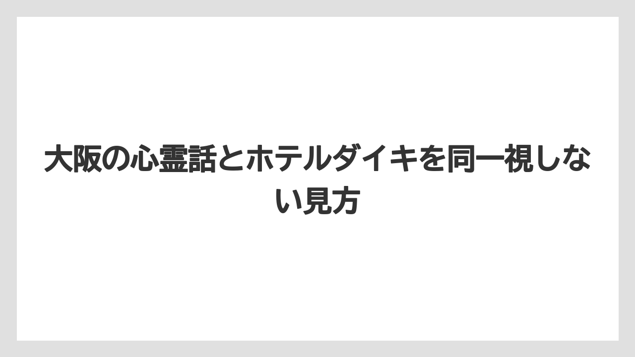 【リゾート】【宿泊】【旅】【楽天トラベル】大阪の心霊話とホテルダイキを同一視しない見方
