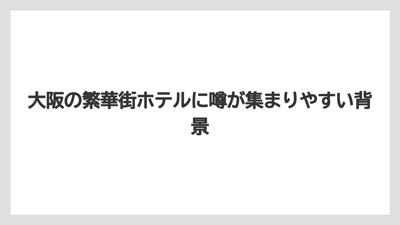 【リゾート】【宿泊】【旅】大阪の繁華街ホテルに噂が集まりやすい背景