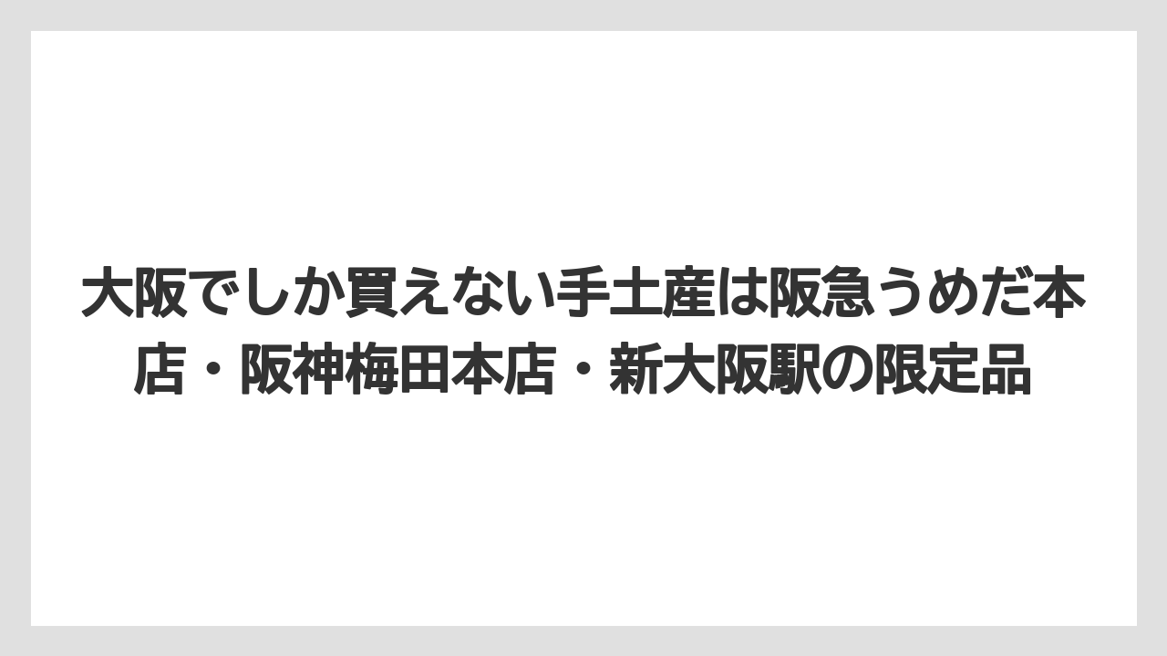 【リゾート】【宿泊】【旅】大阪でしか買えない手土産は阪急うめだ本店・阪神梅田本店・新大阪駅の限定品