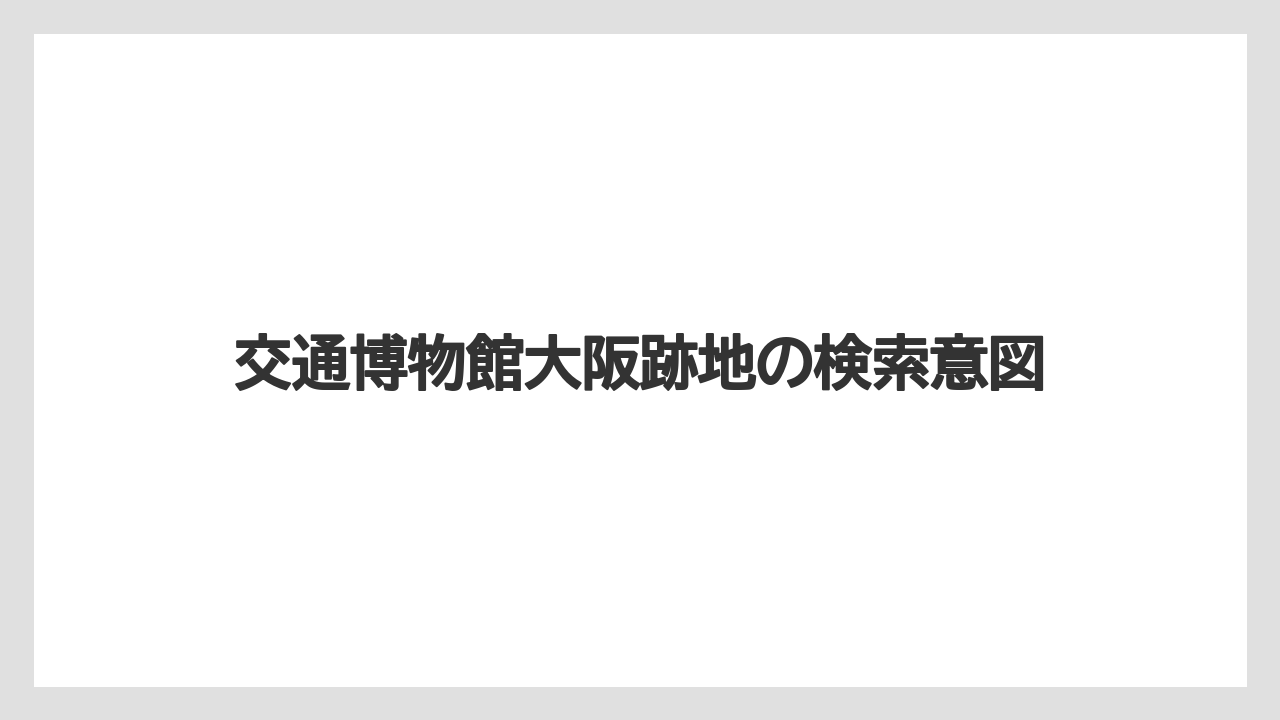 【リゾート】【宿泊】【旅】交通博物館大阪跡地の検索意図