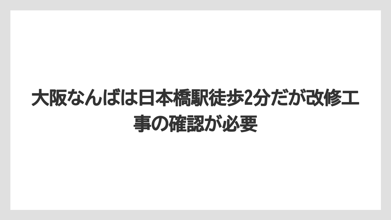 【リゾート】【宿泊】【旅】大阪なんばは日本橋駅徒歩2分だが改修工事の確認が必要