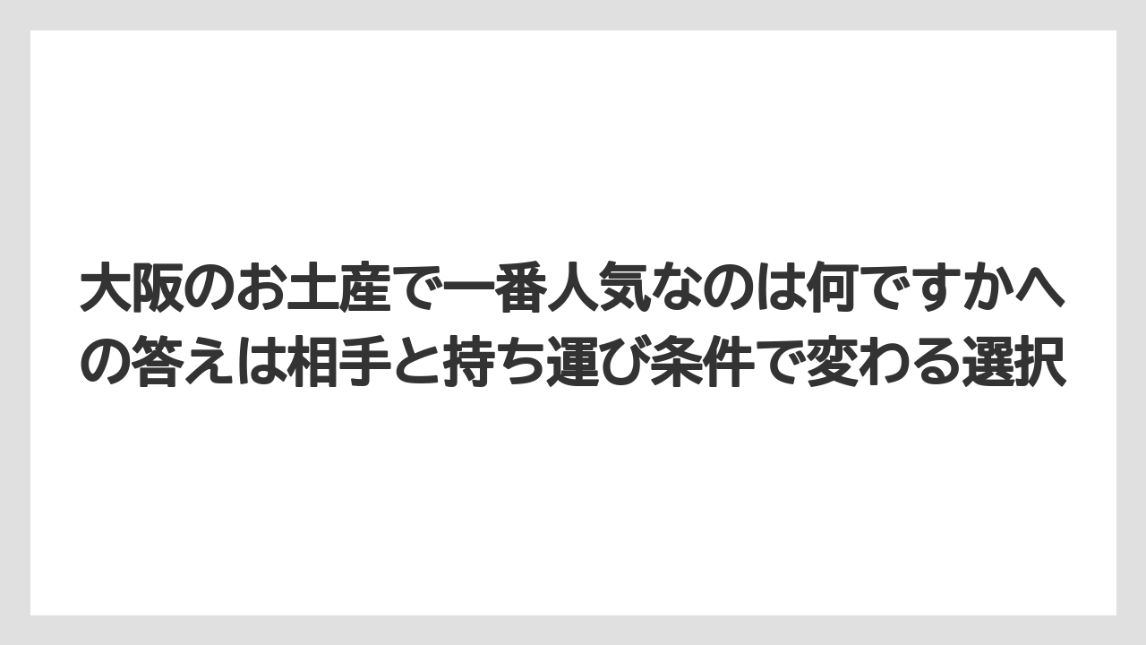 【リゾート】【宿泊】【旅】大阪のお土産で一番人気なのは何ですかへの答えは相手と持ち運び条件で変わる選択