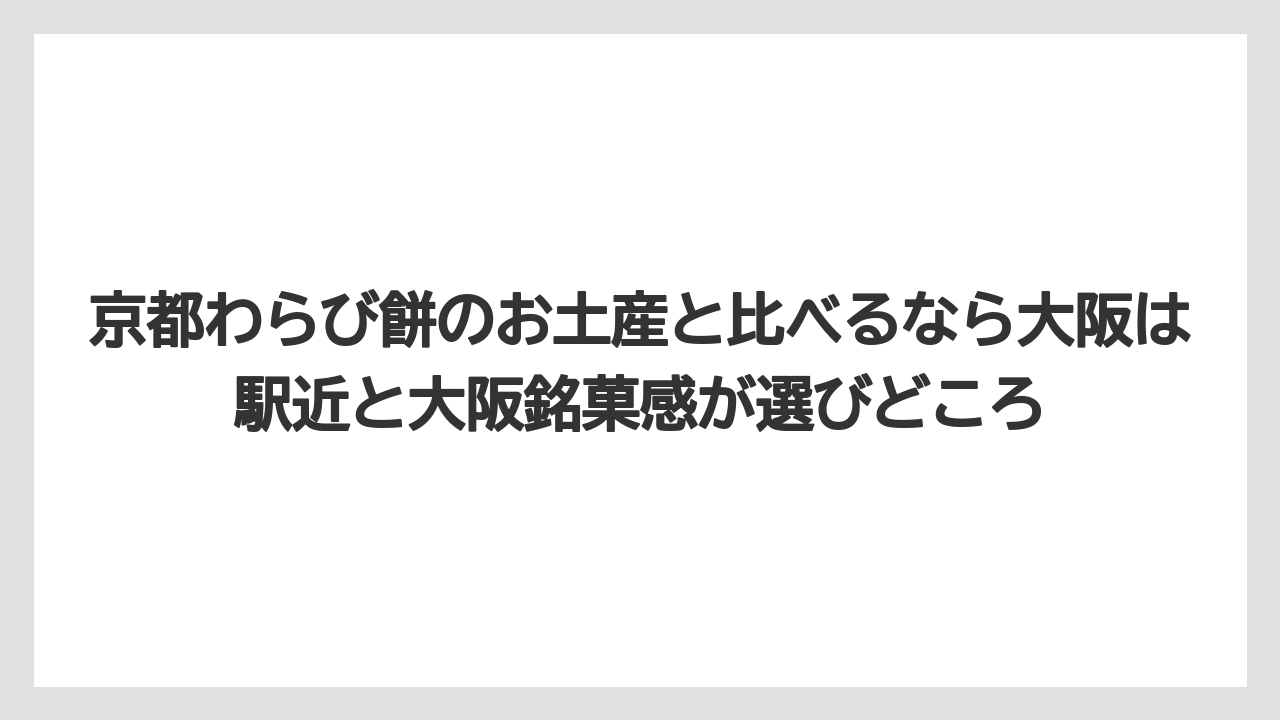 【リゾート】【宿泊】【旅】京都わらび餅のお土産と比べるなら大阪は駅近と大阪銘菓感が選びどころ