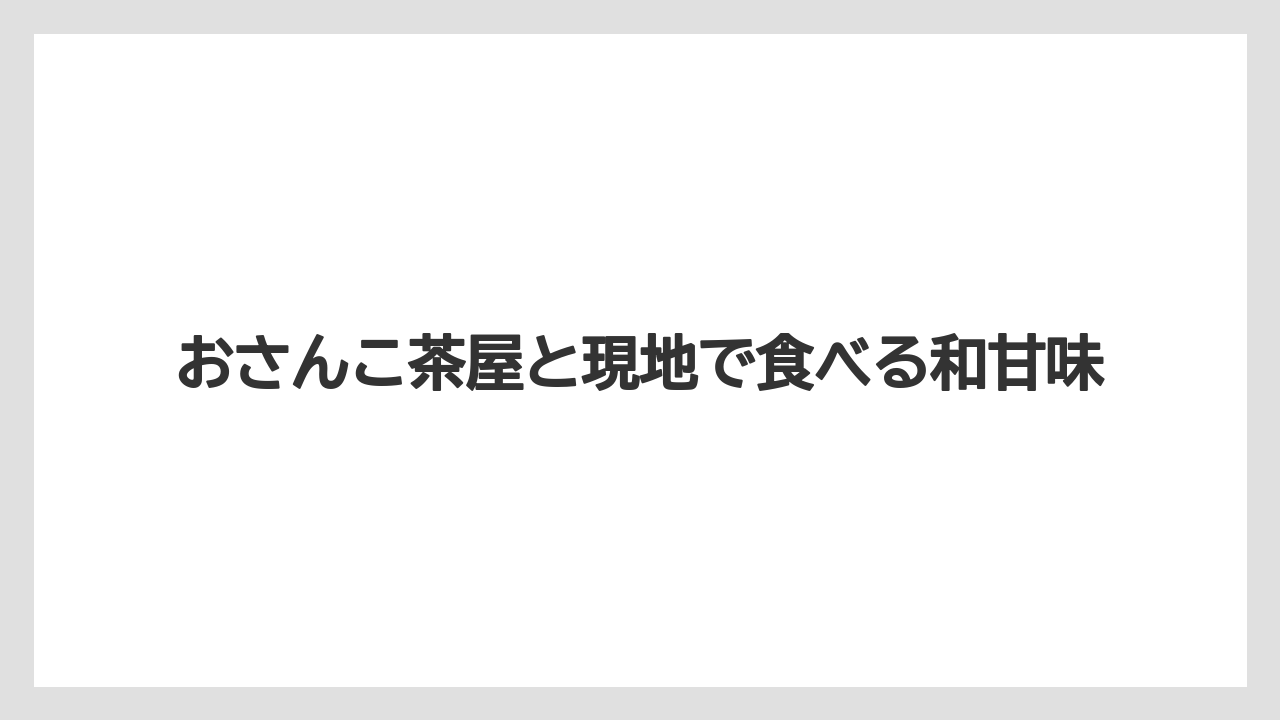 【リゾート】【宿泊】【旅】おさんこ茶屋と現地で食べる和甘味