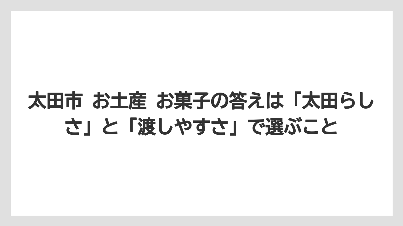 【リゾート】【宿泊】【旅】太田市 お土産 お菓子の答えは「太田らしさ」と「渡しやすさ」で選ぶこと