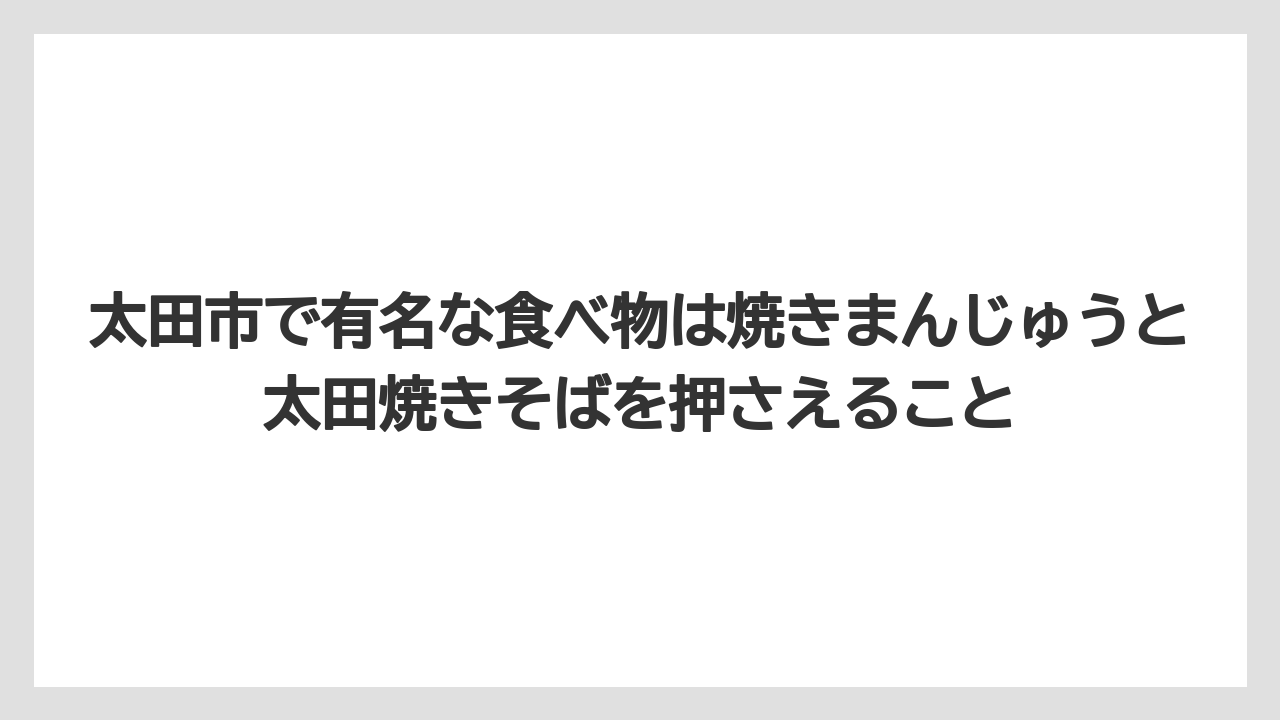 【リゾート】【宿泊】【旅】太田市で有名な食べ物は焼きまんじゅうと太田焼きそばを押さえること