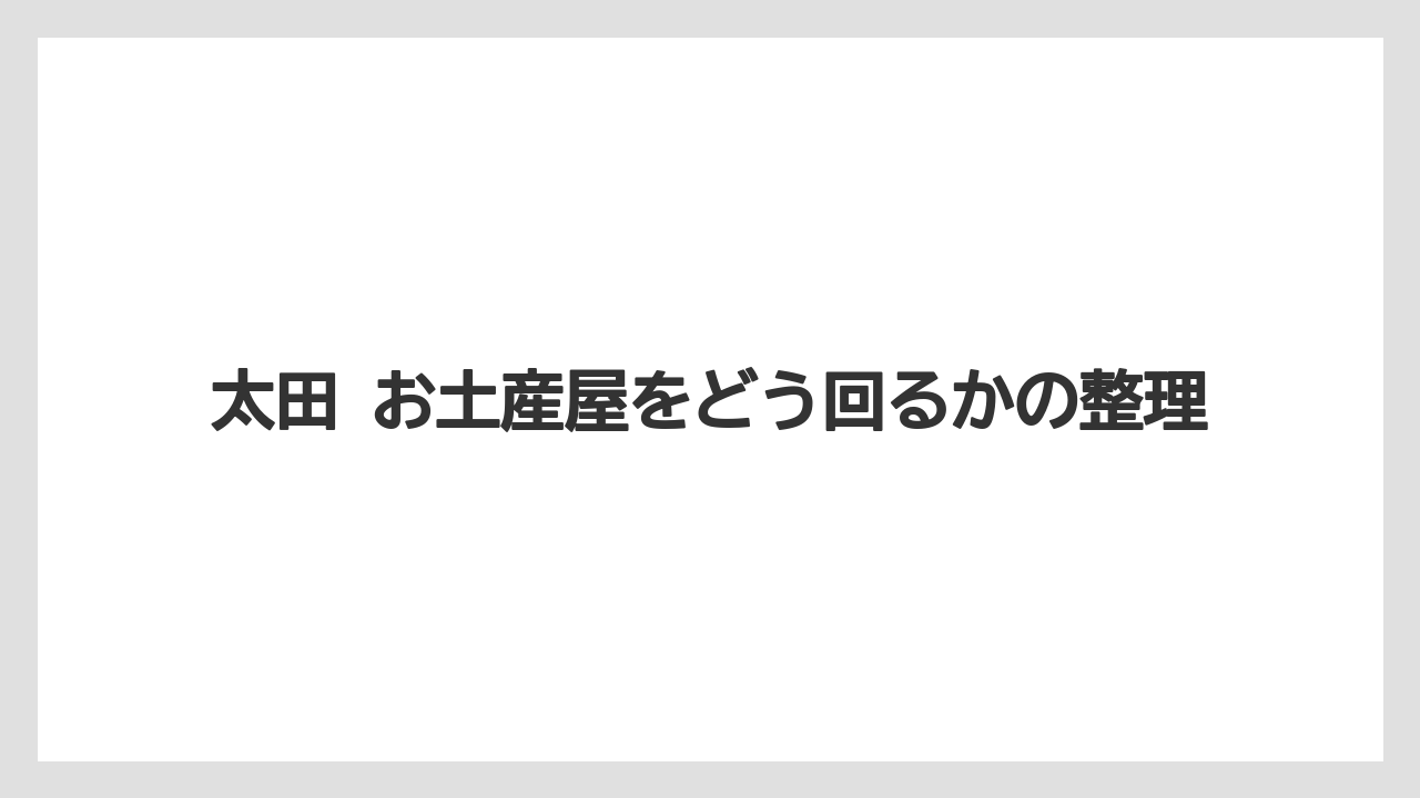 【リゾート】【宿泊】【旅】太田 お土産屋をどう回るかの整理