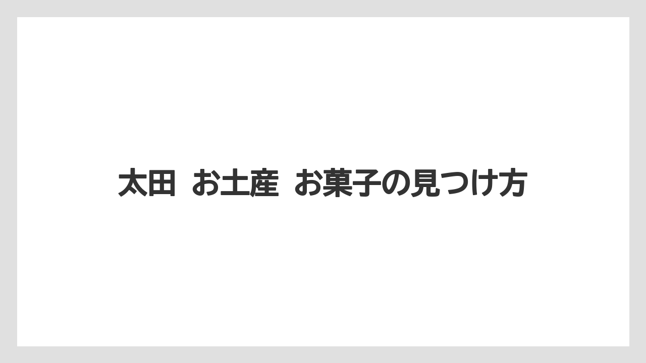 【リゾート】【宿泊】【旅】太田 お土産 お菓子の見つけ方