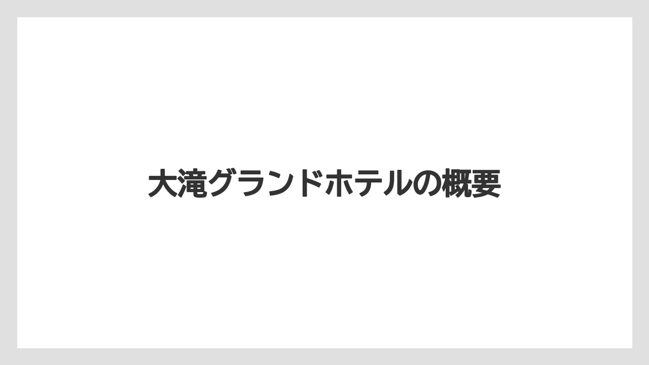 【グランドホテル】【リゾート】【宿泊】【旅】大滝グランドホテルの概要