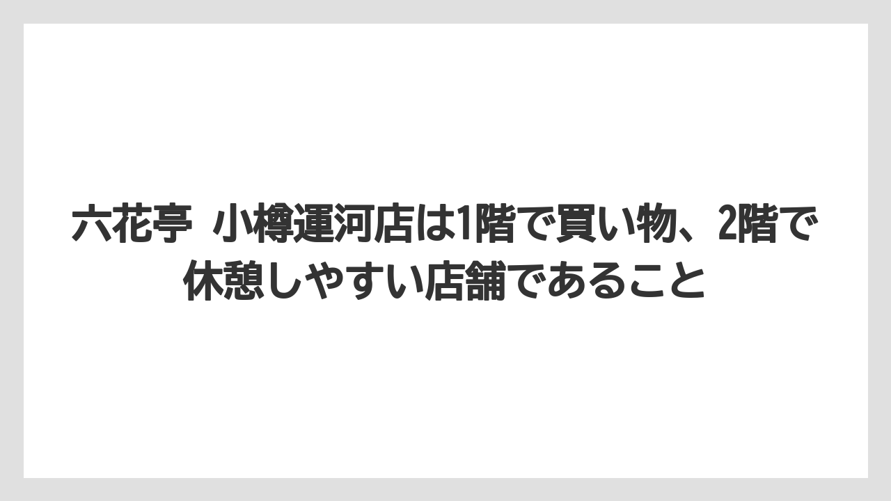 【リゾート】【宿泊】【旅】六花亭 小樽運河店は1階で買い物、2階で休憩しやすい店舗であること