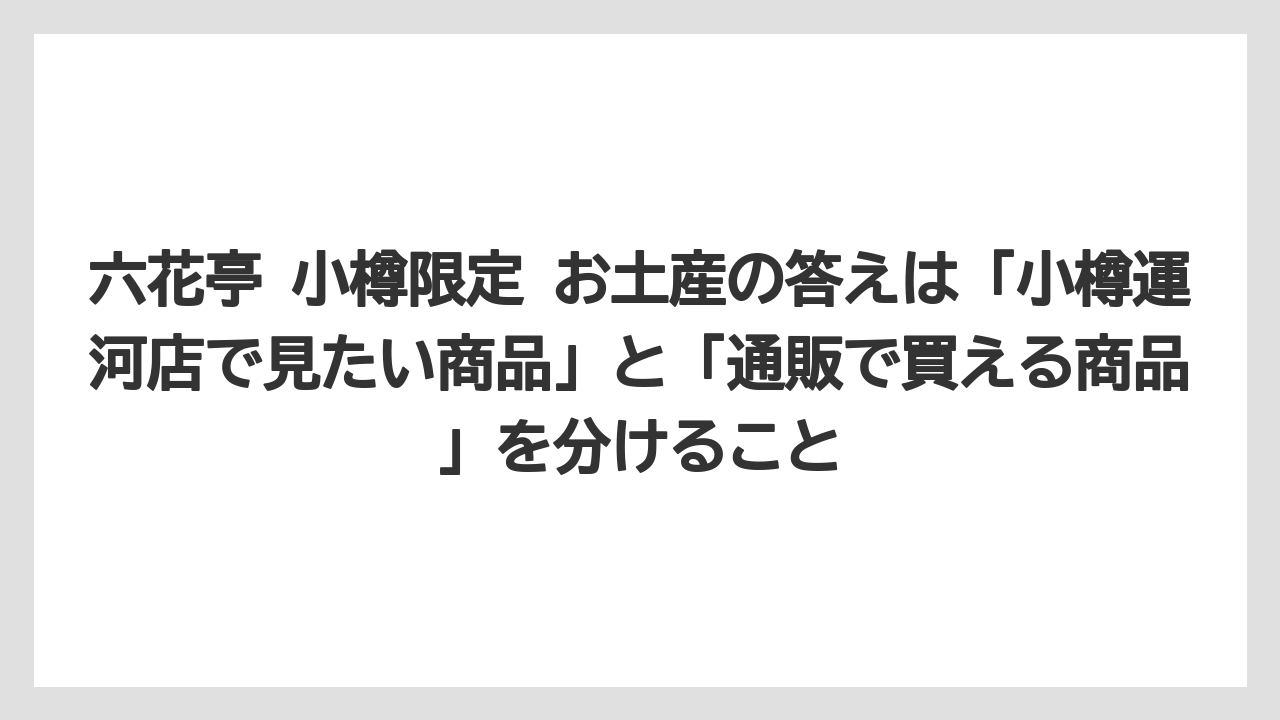 【リゾート】【宿泊】【旅】六花亭 小樽限定 お土産の答えは「小樽運河店で見たい商品」と「通販で買える商品」を分けること
