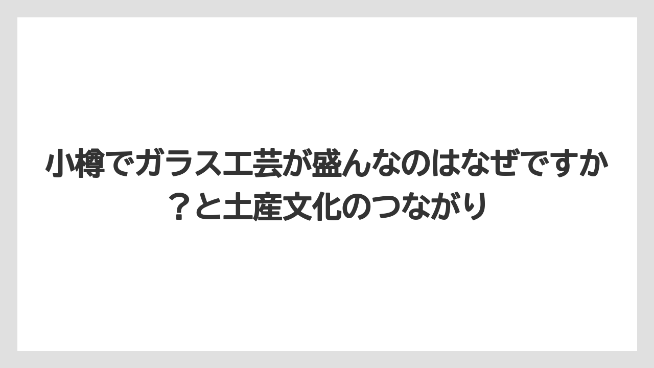 【リゾート】【宿泊】【旅】小樽でガラス工芸が盛んなのはなぜですか？と土産文化のつながり