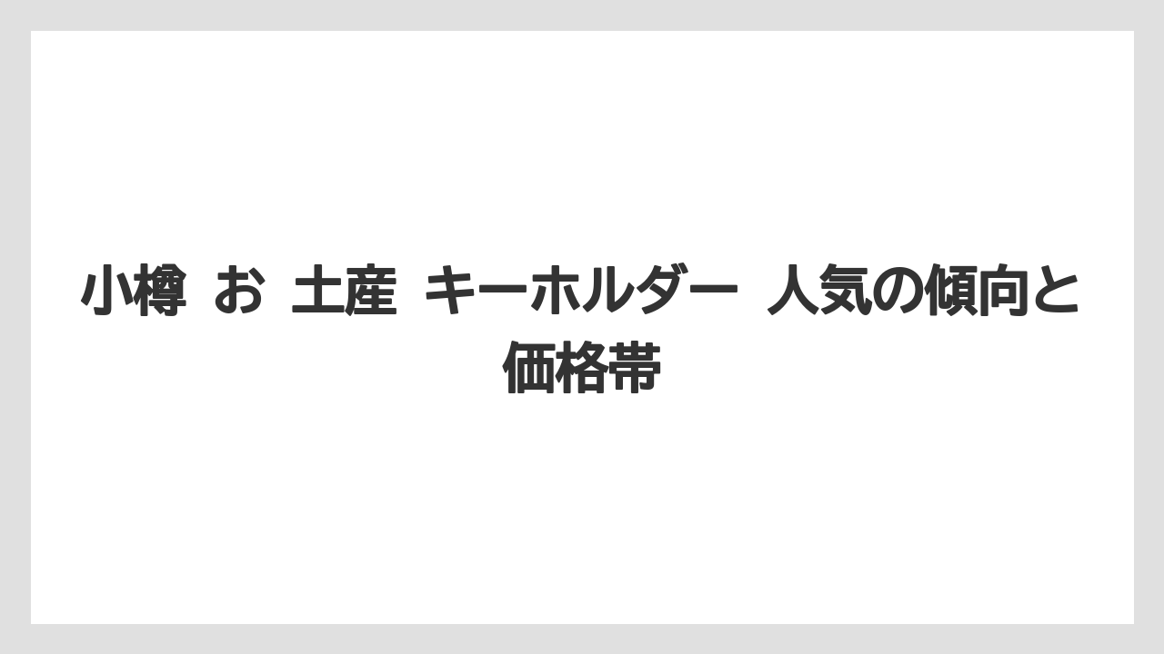 【リゾート】【宿泊】【旅】小樽 お 土産 キーホルダー 人気の傾向と価格帯