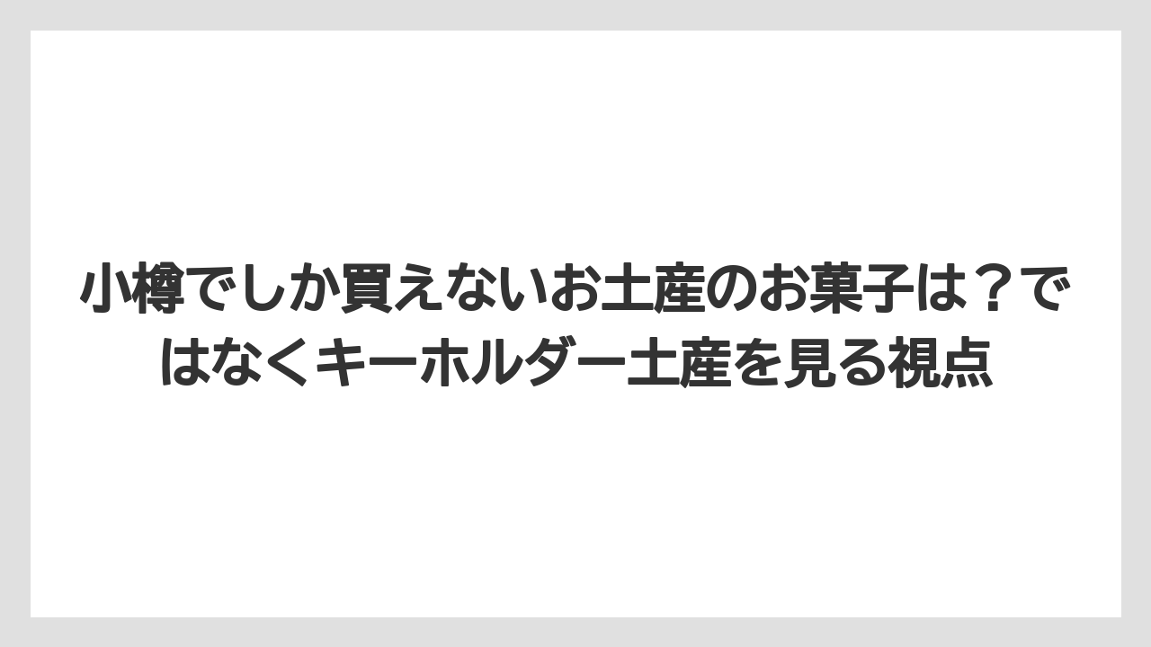 【リゾート】【宿泊】【旅】小樽でしか買えないお土産のお菓子は？ではなくキーホルダー土産を見る視点