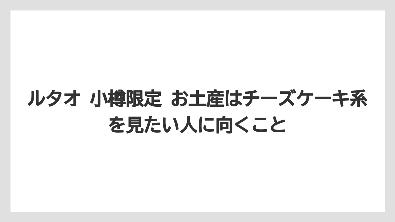 【リゾート】【宿泊】【旅】ルタオ 小樽限定 お土産はチーズケーキ系を見たい人に向くこと