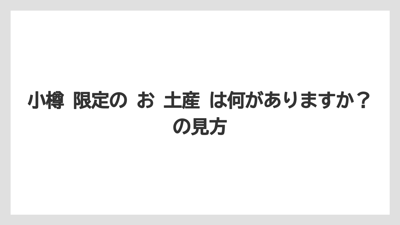 【リゾート】【宿泊】【旅】小樽 限定の お 土産 は何がありますか？の見方