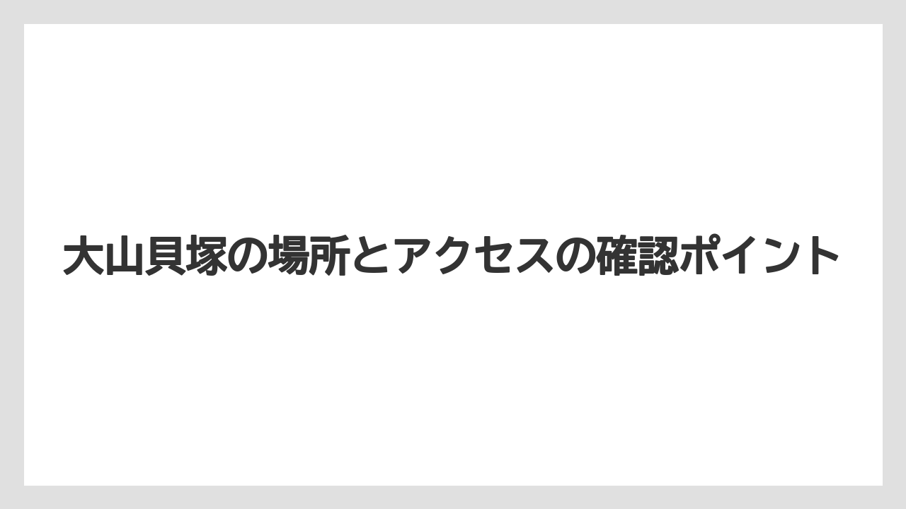 【リゾート】【宿泊】【旅】大山貝塚の場所とアクセスの確認ポイント