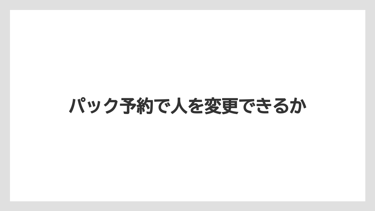 【リゾート】【宿泊】【旅】【楽天トラベル】パック予約で人を変更できるか