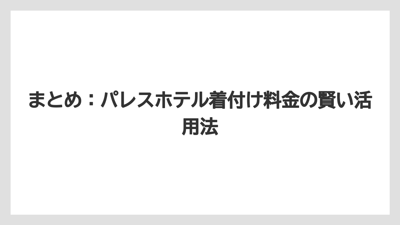 【パレスホテル】【リゾート】【宿泊】まとめ：パレスホテル着付け料金の賢い活用法