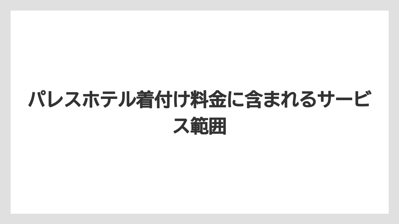 【パレスホテル】【リゾート】【宿泊】パレスホテル着付け料金に含まれるサービス範囲